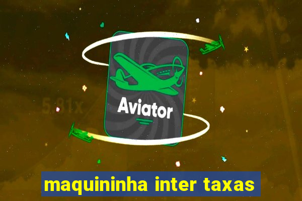 maquininha inter taxas